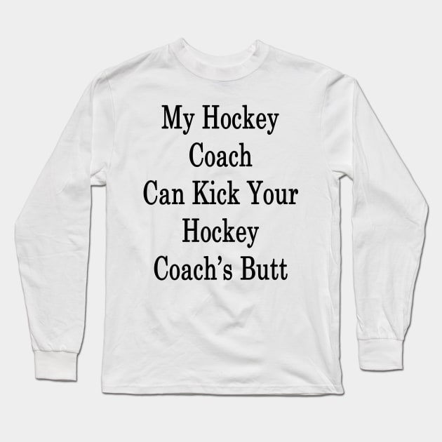 My Hockey Coach Can Kick Your Hockey Coach's Butt Long Sleeve T-Shirt by supernova23